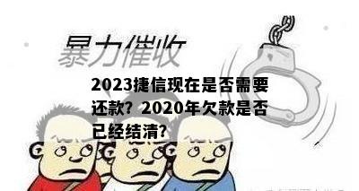 2023捷信现在是否需要还款？2020年欠款是否已经结清？