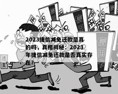 2023捷信减免还款是真的吗，真相揭秘：2023年捷信减免还款是否真实存在？