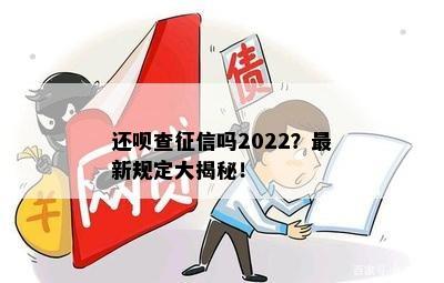 还呗查征信吗2022？最新规定大揭秘！