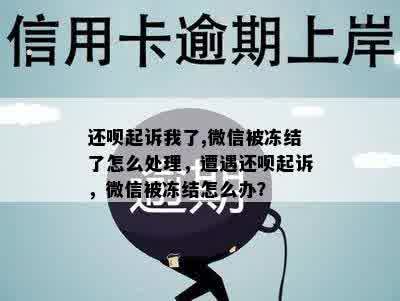 还呗起诉我了,微信被冻结了怎么处理，遭遇还呗起诉，微信被冻结怎么办？