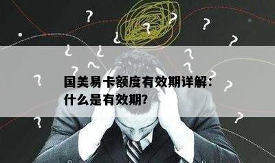 国美易卡额度有效期详解：什么是有效期？