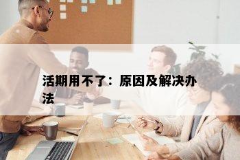 活期用不了：原因及解决办法