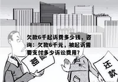 欠款6千起诉费多少钱，咨询：欠款6千元，被起诉需要支付多少诉讼费用？