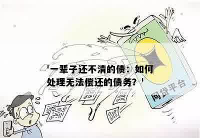 '一辈子还不清的债：如何处理无法偿还的债务？'