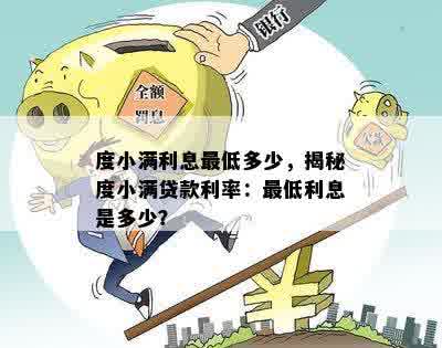 度小满利息更低多少，揭秘度小满贷款利率：更低利息是多少？