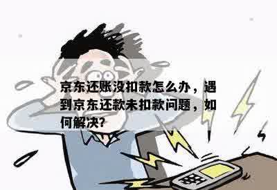 京东还账没扣款怎么办，遇到京东还款未扣款问题，如何解决？