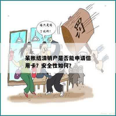 呆账结清销户是否能申请信用卡？安全性如何？