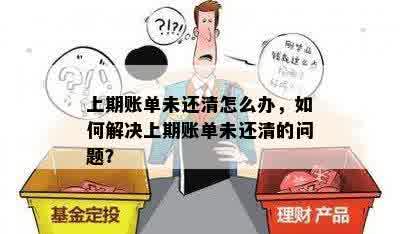 上期账单未还清怎么办，如何解决上期账单未还清的问题？