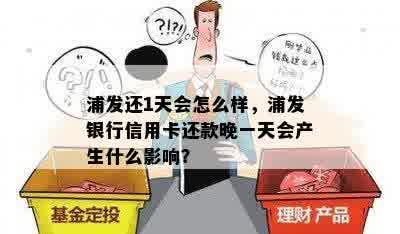 浦发还1天会怎么样，浦发银行信用卡还款晚一天会产生什么影响？