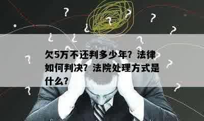 欠5万不还判多少年？法律如何判决？法院处理方式是什么？