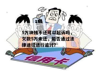 5万块钱不还可以起诉吗，欠款5万未还，能否通过法律途径进行追讨？