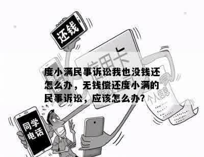 度小满民事诉讼我也没钱还怎么办，无钱偿还度小满的民事诉讼，应该怎么办？