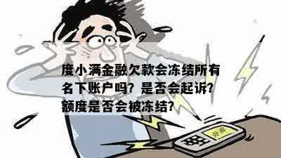 度小满金融欠款会冻结所有名下账户吗？是否会起诉？额度是否会被冻结？