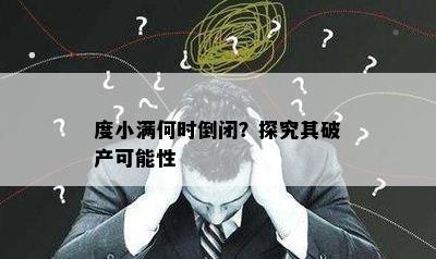 度小满何时倒闭？探究其破产可能性