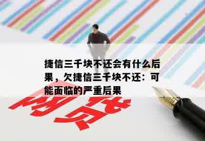 捷信三千块不还会有什么后果，欠捷信三千块不还：可能面临的严重后果