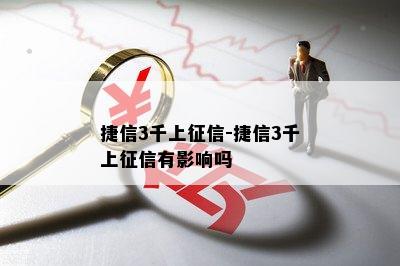 捷信3千上征信-捷信3千上征信有影响吗