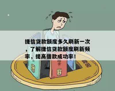 捷信贷款额度多久刷新一次，了解捷信贷款额度刷新频率，提高借款成功率！