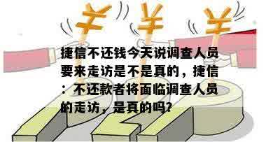 捷信不还钱今天说调查人员要来走访是不是真的，捷信：不还款者将面临调查人员的走访，是真的吗？