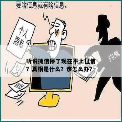 听说捷信停了现在不上征信？真相是什么？该怎么办？