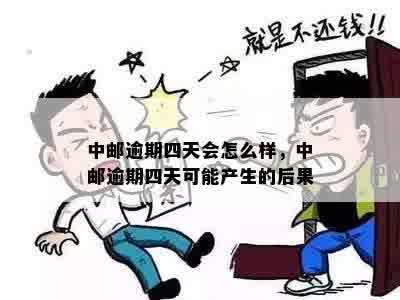 中邮逾期四天会怎么样，中邮逾期四天可能产生的后果