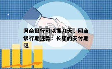 网商银行可以期几天，网商银行期还款：长您的支付期限