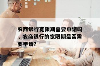 农商银行宽限期需要申请吗，农商银行的宽限期是否需要申请？