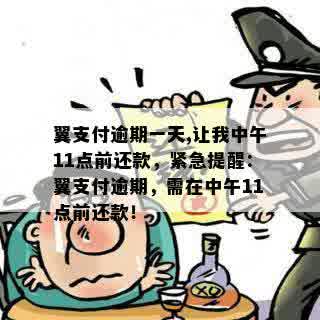 翼支付逾期一天,让我中午11点前还款，紧急提醒：翼支付逾期，需在中午11点前还款！