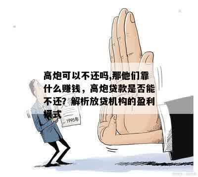 高炮可以不还吗,那他们靠什么赚钱，高炮贷款是否能不还？解析放贷机构的盈利模式