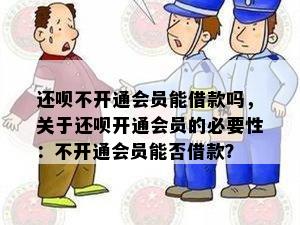 还呗不开通会员能借款吗，关于还呗开通会员的必要性：不开通会员能否借款？