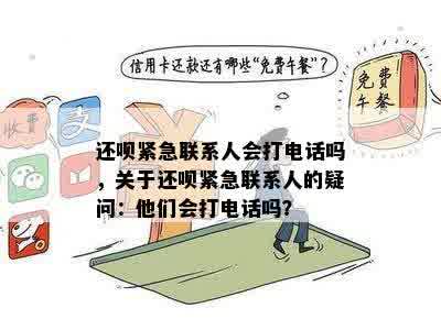 还呗紧急联系人会打电话吗，关于还呗紧急联系人的疑问：他们会打电话吗？