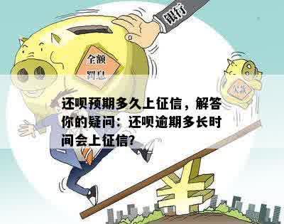 还呗预期多久上征信，解答你的疑问：还呗逾期多长时间会上征信？