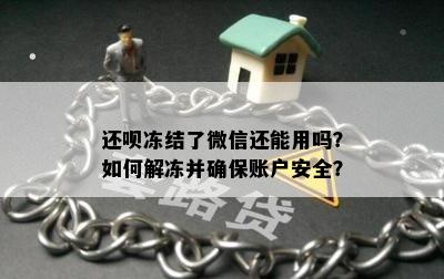 还呗冻结了微信还能用吗？如何解冻并确保账户安全？