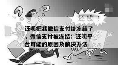 还呗把我微信支付给冻结了，微信支付被冻结：还呗平台可能的原因及解决办法