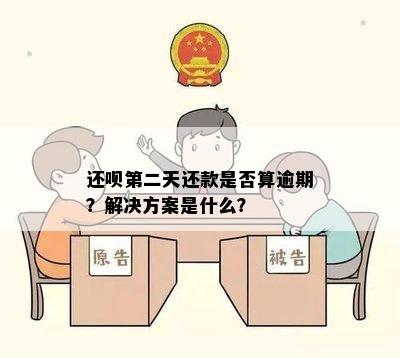 还呗第二天还款是否算逾期？解决方案是什么？