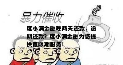 度小满金融晚两天还款，逾期还款？度小满金融为您提供宽限期服务！