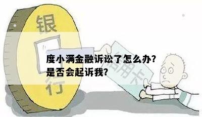 度小满金融诉讼了怎么办？是否会起诉我？