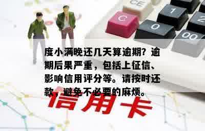 度小满晚还几天算逾期？逾期后果严重，包括上征信、影响信用评分等。请按时还款，避免不必要的麻烦。