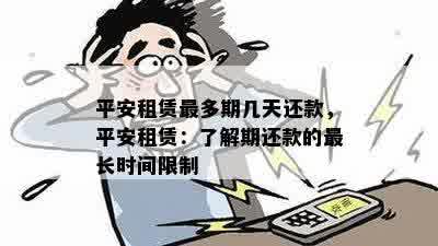 平安租赁最多期几天还款，平安租赁：了解期还款的最长时间限制