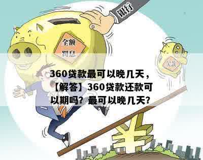 360贷款最可以晚几天，【解答】360贷款还款可以期吗？最可以晚几天？