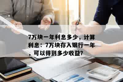 7万块一年利息多少，计算利息：7万块存入银行一年，可以得到多少收益？