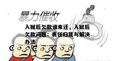 入狱后欠款谁来还，入狱后欠款问题：责任归属与解决办法