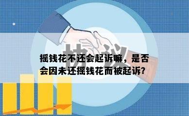 摇钱花不还会起诉嘛，是否会因未还摇钱花而被起诉？