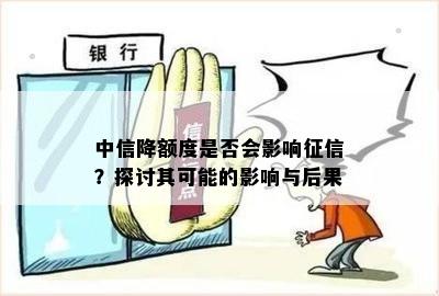 中信降额度是否会影响征信？探讨其可能的影响与后果