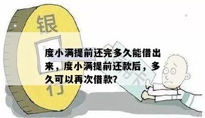 度小满提前还完多久能借出来，度小满提前还款后，多久可以再次借款？