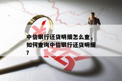 中信银行还贷明细怎么查，如何查询中信银行还贷明细？