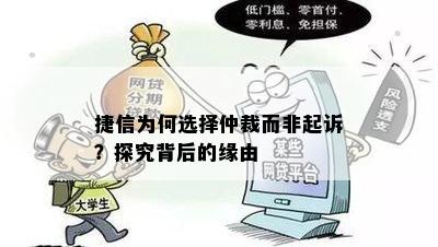 捷信为何选择仲裁而非起诉？探究背后的缘由