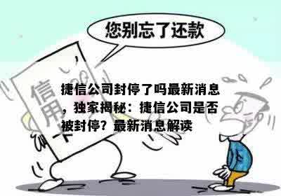 捷信公司封停了吗最新消息，独家揭秘：捷信公司是否被封停？最新消息解读