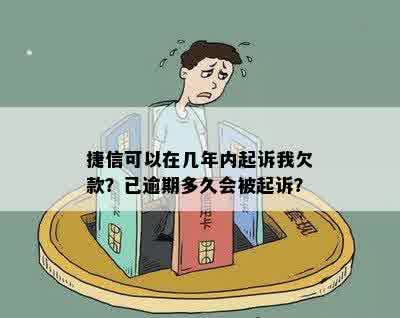 捷信可以在几年内起诉我欠款？已逾期多久会被起诉？