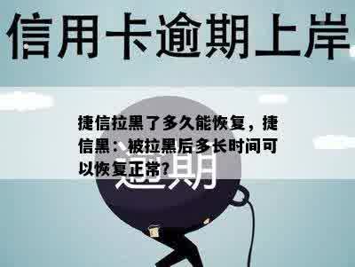 捷信拉黑了多久能恢复，捷信黑：被拉黑后多长时间可以恢复正常？