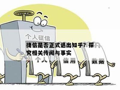 捷信是否正式退出知乎？探究相关传闻与事实